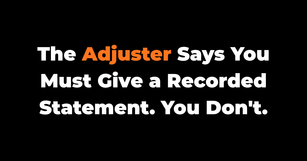 The Adjuster Says You Must Give a Recorded Statement. You Don't.