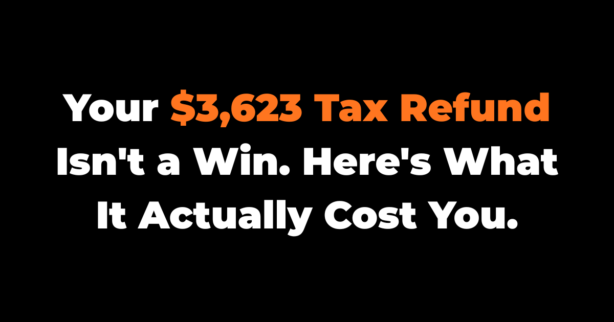 Your $3,623 Tax Refund Isn't a Win. Here's What It Actually Cost You.