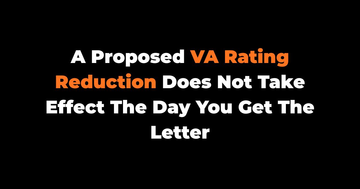A Proposed VA Rating Reduction Does Not Take Effect The Day You Get The Letter