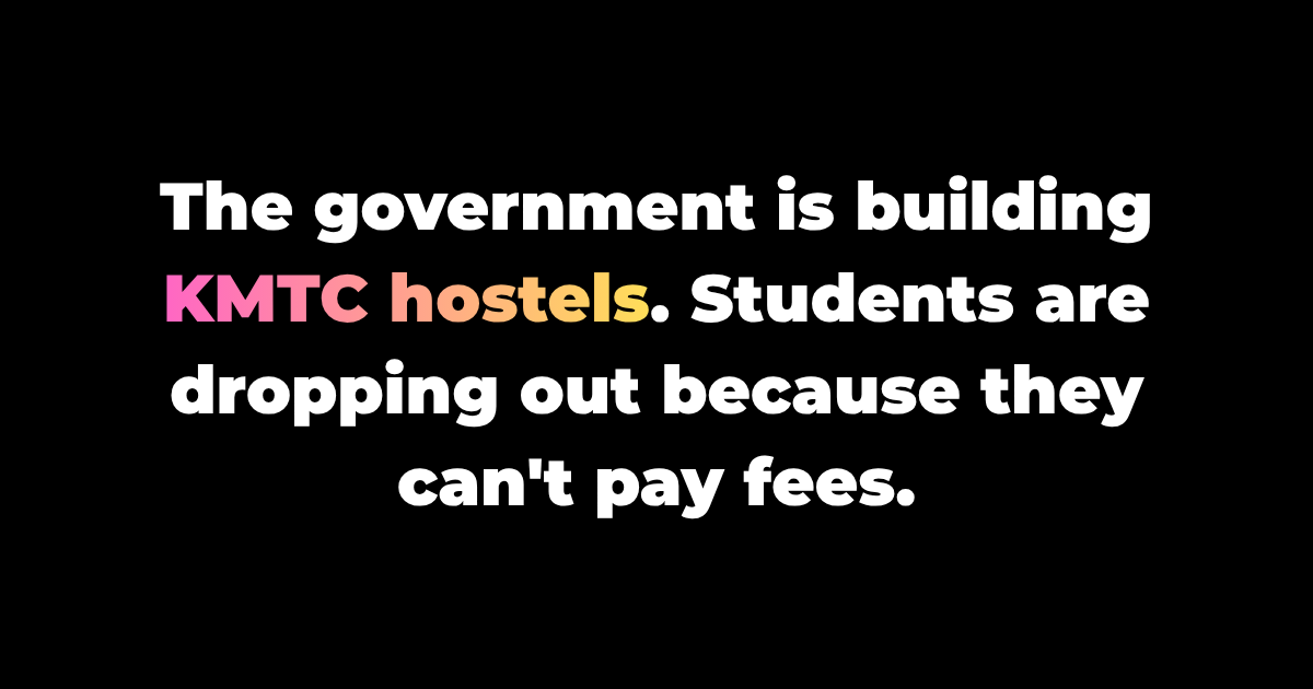 The government is building KMTC hostels. Students are dropping out because they can't pay fees.