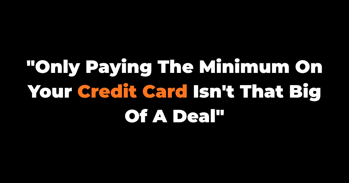 "Only Paying The Minimum On Your Credit Card Isn't That Big Of A Deal"
