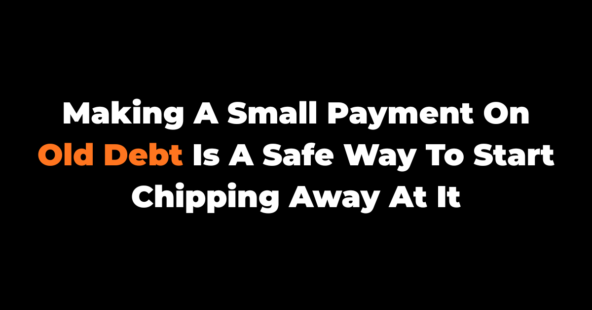 Making A Small Payment On Old Debt Is A Safe Way To Start Chipping Away At It