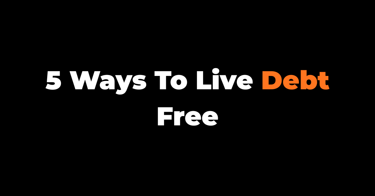 5 Ways To Live Debt Free