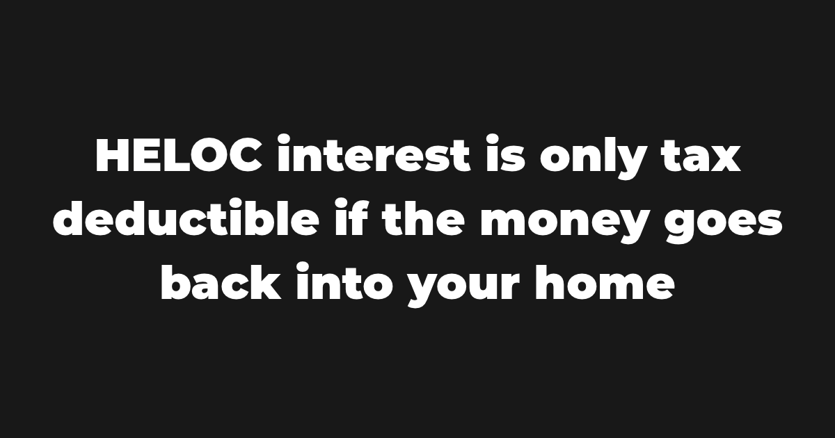 HELOC interest is only tax deductible if the money goes back into your home